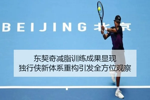 东契奇减脂训练成果显现 独行侠新体系重构引发全方位观察